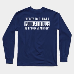 I’ve Been Told I Have A Pour Attitude Long Sleeve T-Shirt